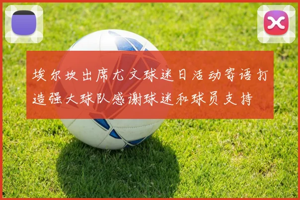 埃尔坎出席尤文球迷日活动寄语打造强大球队感谢球迷和球员支持