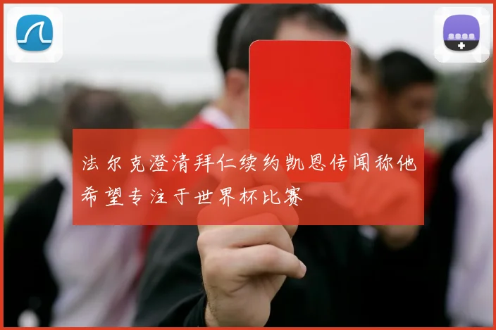 法尔克澄清拜仁续约凯恩传闻称他希望专注于世界杯比赛
