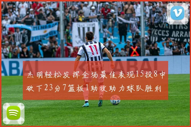 杰明轻松发挥全场最佳表现15投8中砍下23分7篮板1助攻助力球队胜利