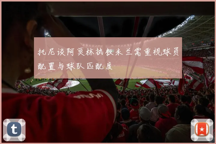 托尼谈阿莫林执教米兰需重视球员配置与球队匹配度